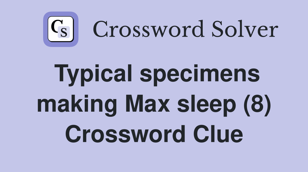 Typical specimens making Max sleep (8) Crossword Clue