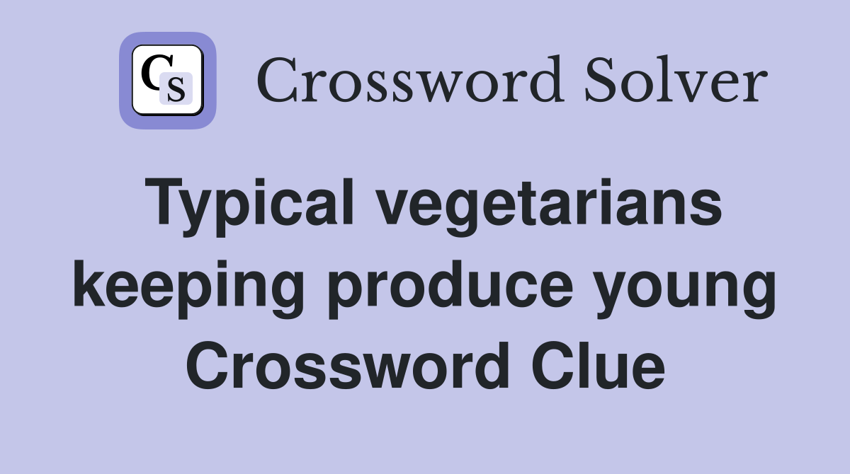 Typical vegetarians keeping produce young Crossword Clue