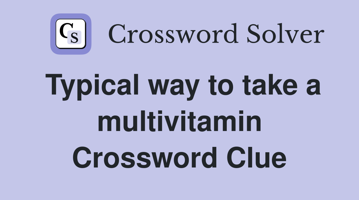 Typical way to take a multivitamin Crossword Clue