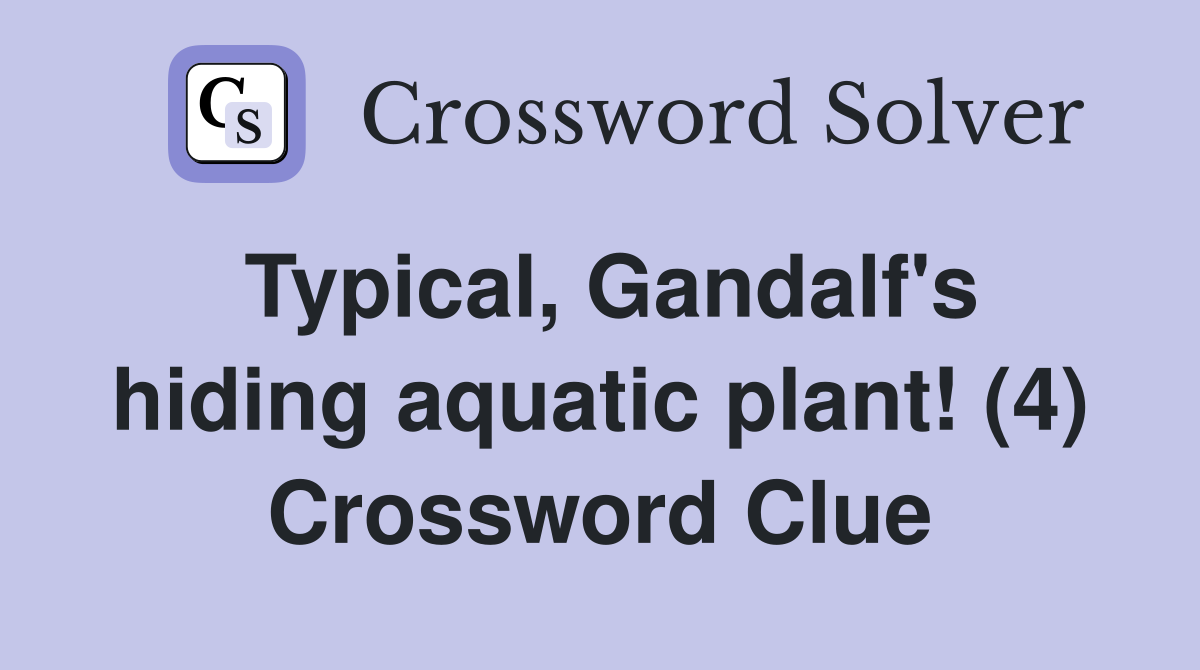 Typical, Gandalf's hiding aquatic plant! (4) Crossword Clue