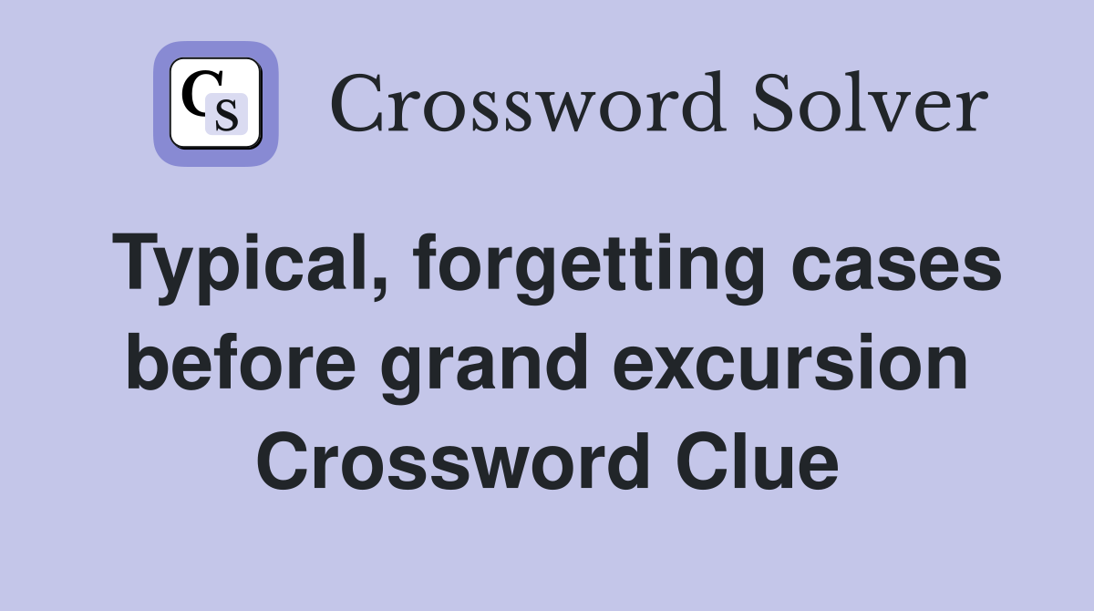 Typical, forgetting cases before grand excursion Crossword Clue