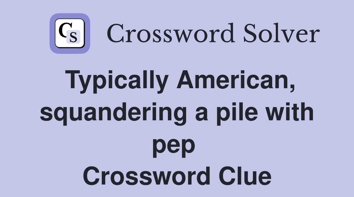 Typically American, squandering a pile with pep  Crossword Clue