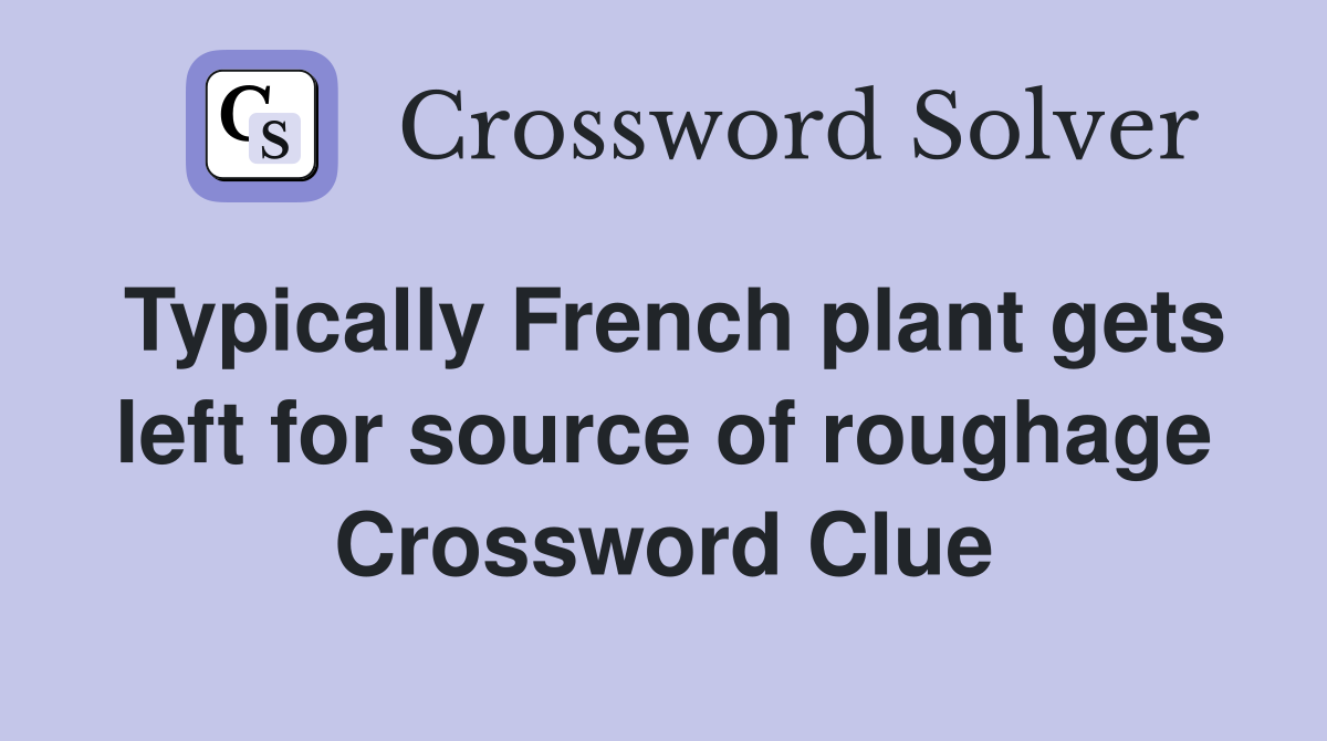 Typically French plant gets left for source of roughage Crossword Clue