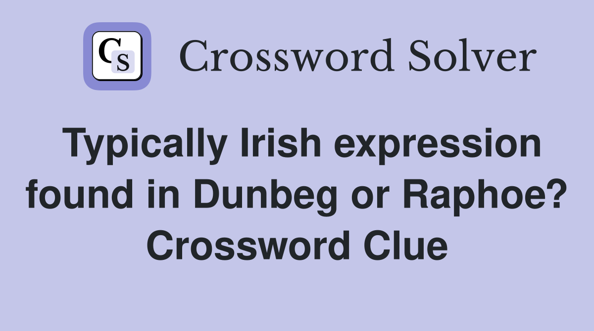 Typically Irish expression found in Dunbeg or Raphoe? Crossword Clue