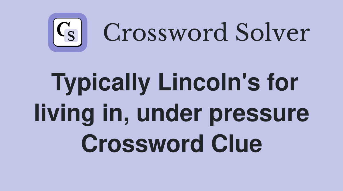 Typically Lincoln's for living in, under pressure Crossword Clue