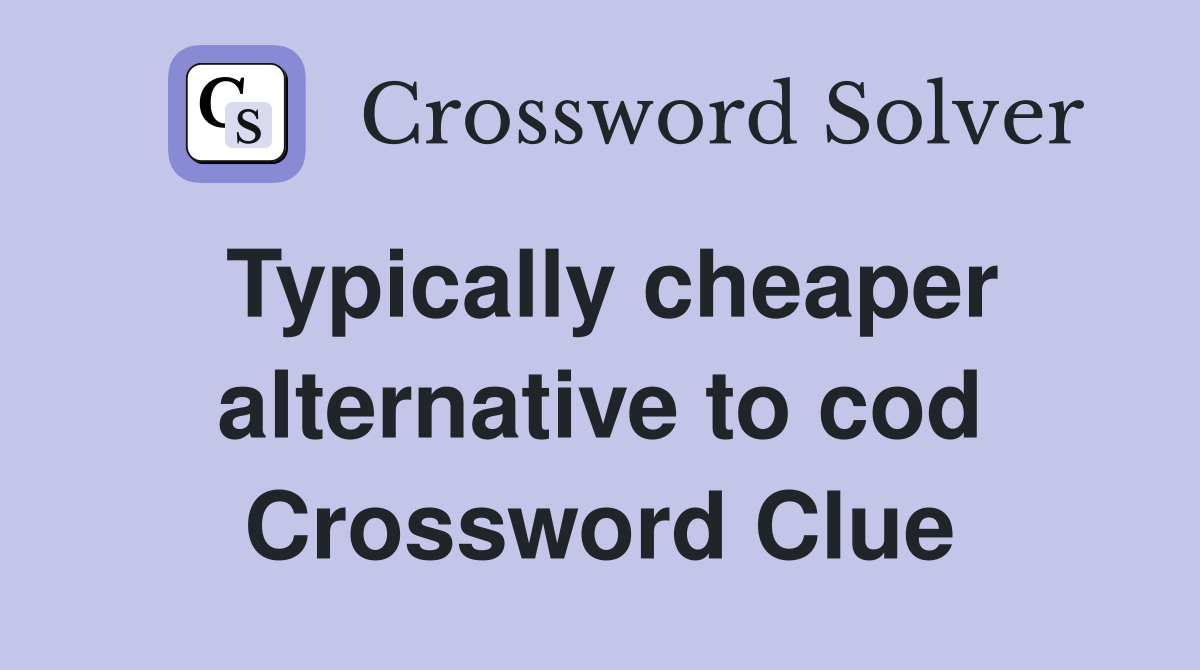 Typically cheaper alternative to cod Crossword Clue