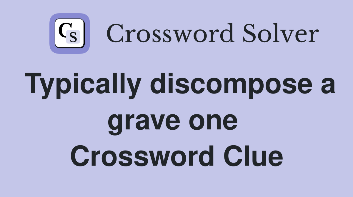 Typically discompose a grave one  Crossword Clue