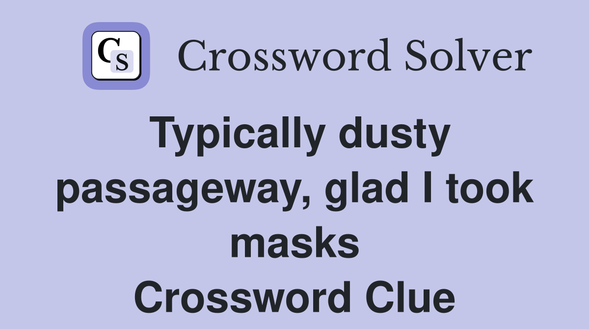 Typically dusty passageway, glad I took masks Crossword Clue