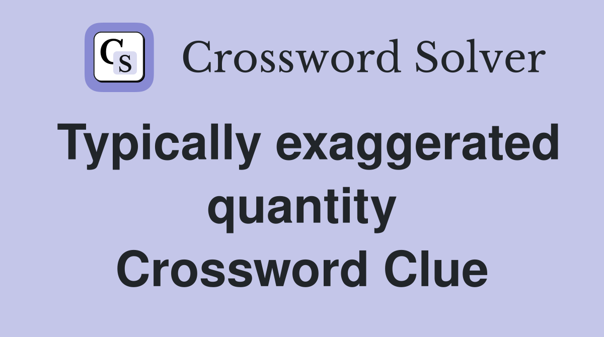 Typically exaggerated quantity Crossword Clue