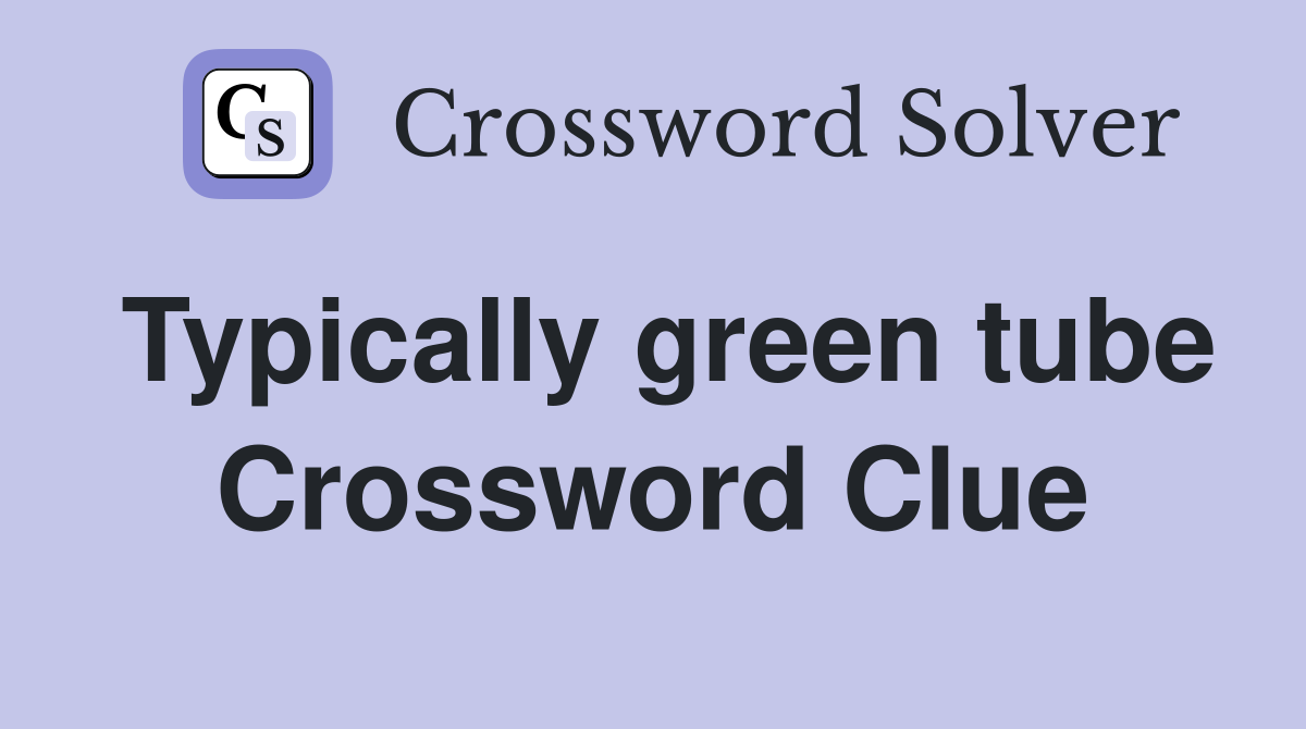 Typically green tube Crossword Clue