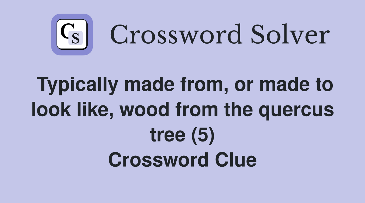 Typically made from, or made to look like, wood from the quercus tree (5) Crossword Clue