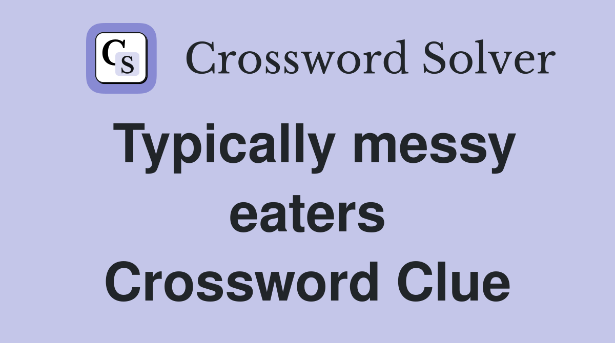 Typically messy eaters Crossword Clue