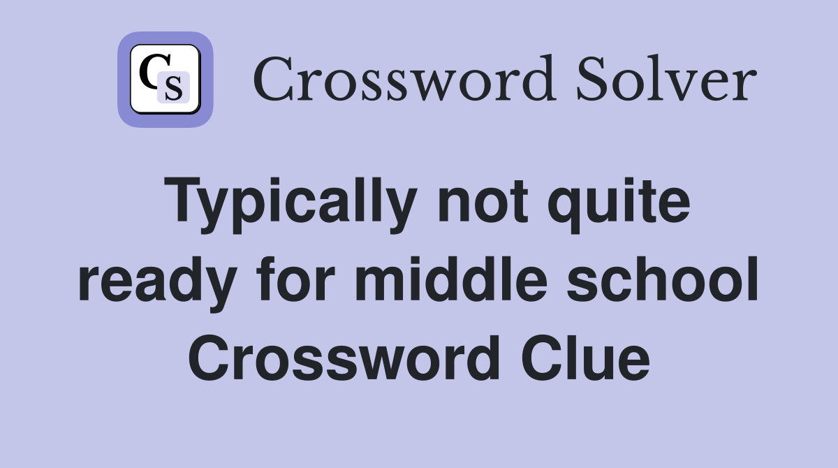 Typically not quite ready for middle school Crossword Clue