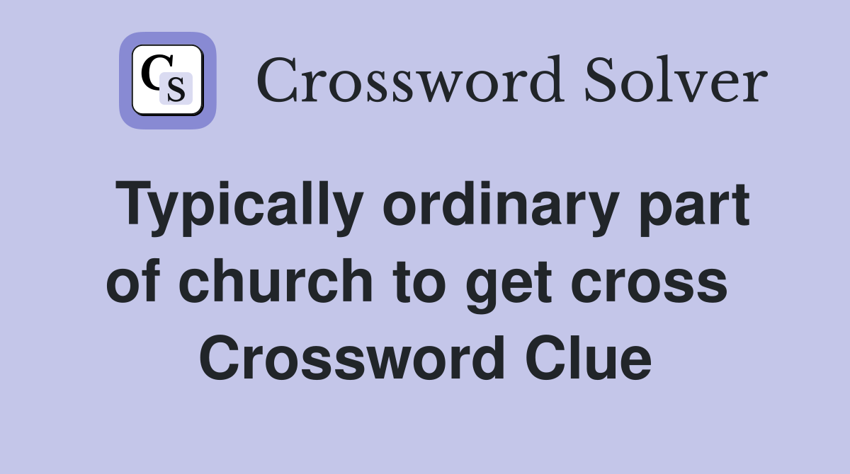 Typically ordinary part of church to get cross  Crossword Clue