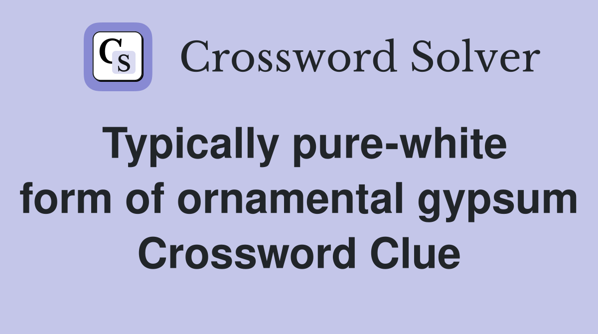 Typically pure-white form of ornamental gypsum Crossword Clue