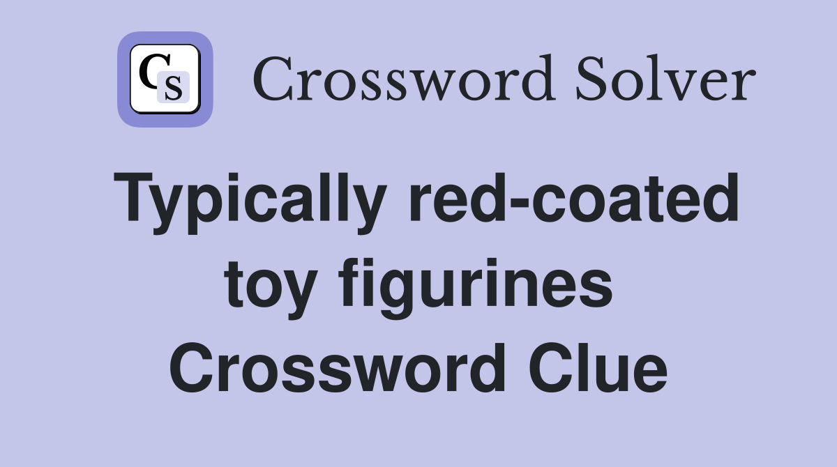 Typically red-coated toy figurines Crossword Clue