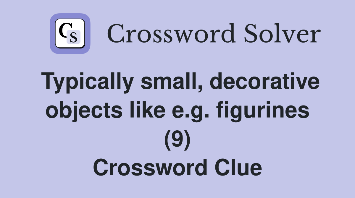 Typically small, decorative objects like e.g. figurines (9) Crossword Clue