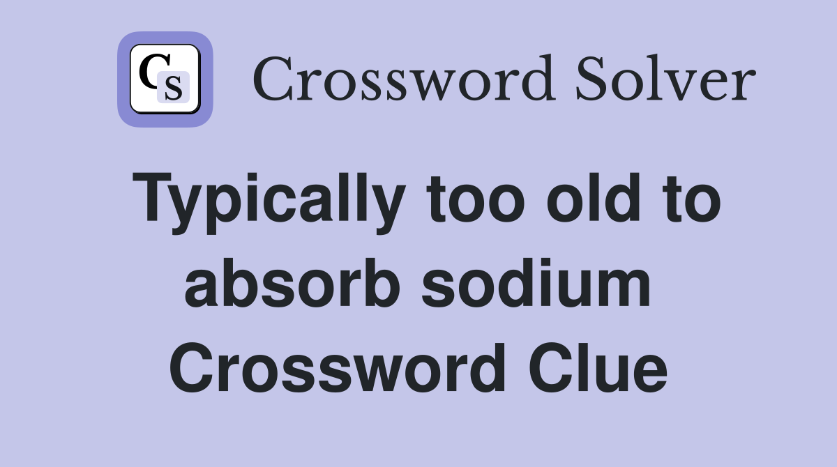 Typically too old to absorb sodium Crossword Clue