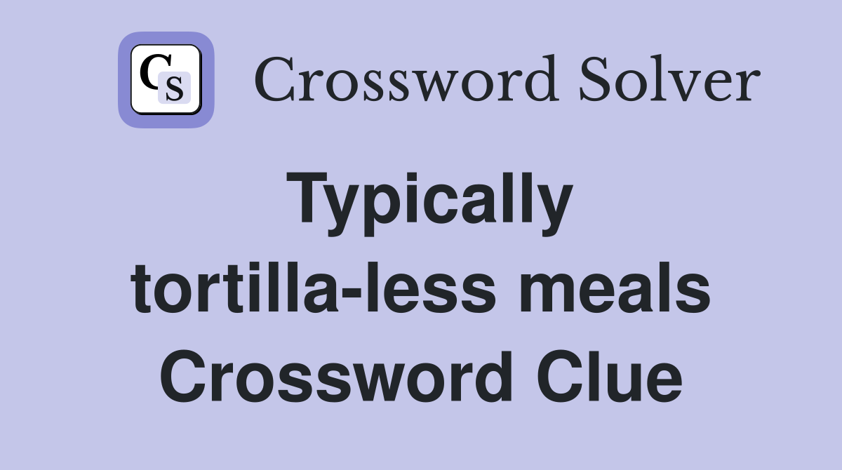 Typically tortilla-less meals Crossword Clue