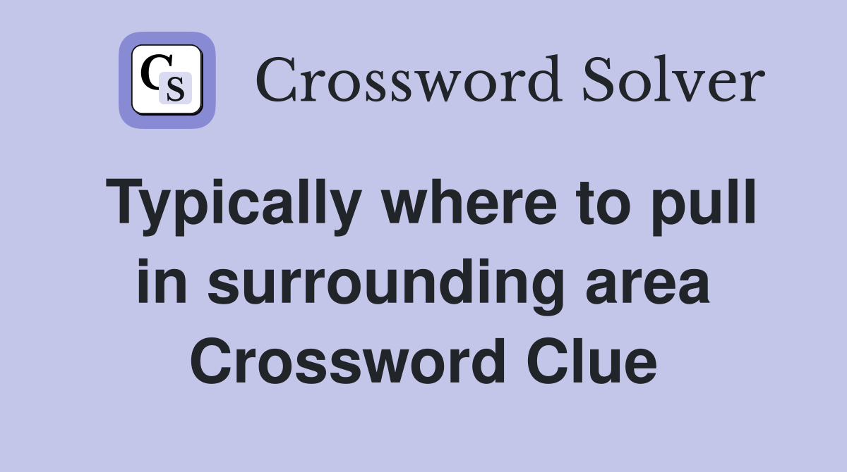 Typically where to pull in surrounding area Crossword Clue