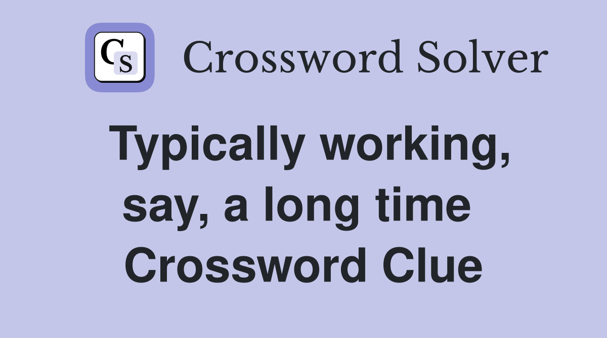 Typically working, say, a long time  Crossword Clue