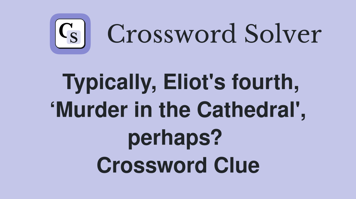 Typically, Eliot's fourth, ‘Murder in the Cathedral', perhaps?  Crossword Clue