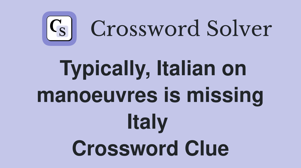 Typically, Italian on manoeuvres is missing Italy  Crossword Clue