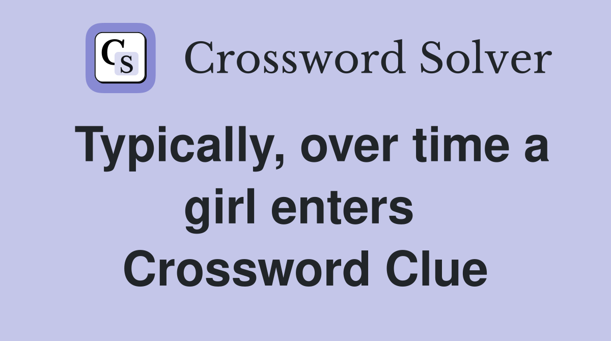 Typically, over time a girl enters  Crossword Clue