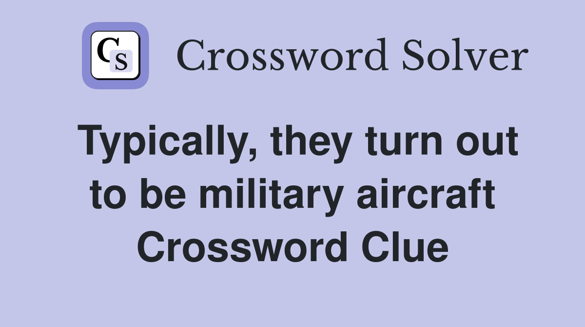 Typically, they turn out to be military aircraft Crossword Clue