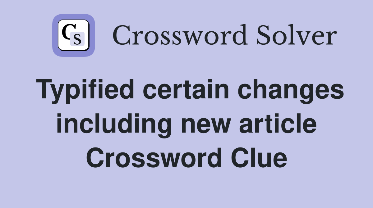 Typified certain changes including new article Crossword Clue