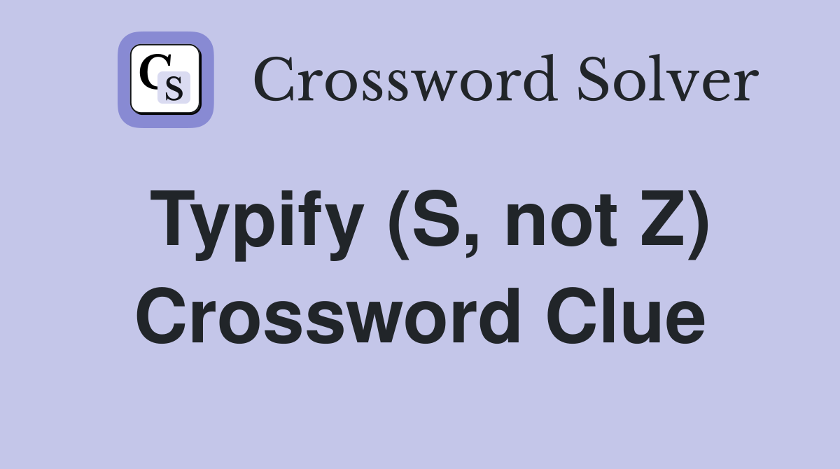 Typify (S, not Z) Crossword Clue