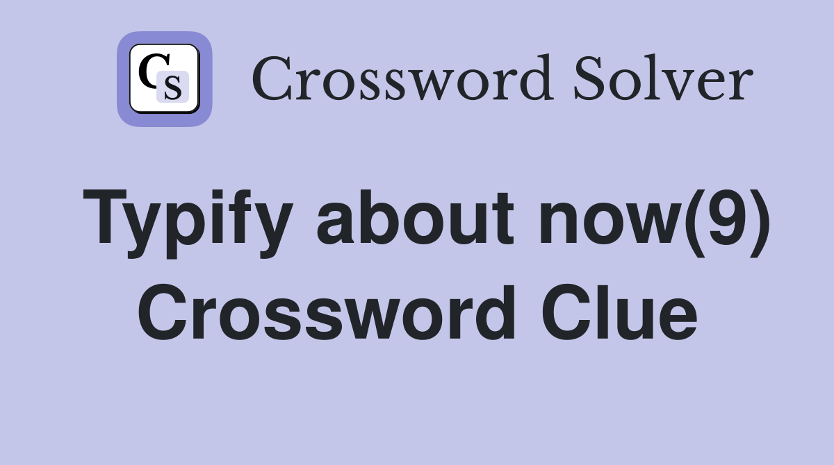 Typify about now(9) Crossword Clue