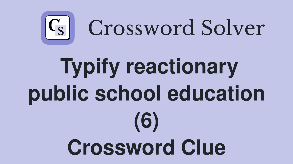 Typify reactionary public school education (6) Crossword Clue