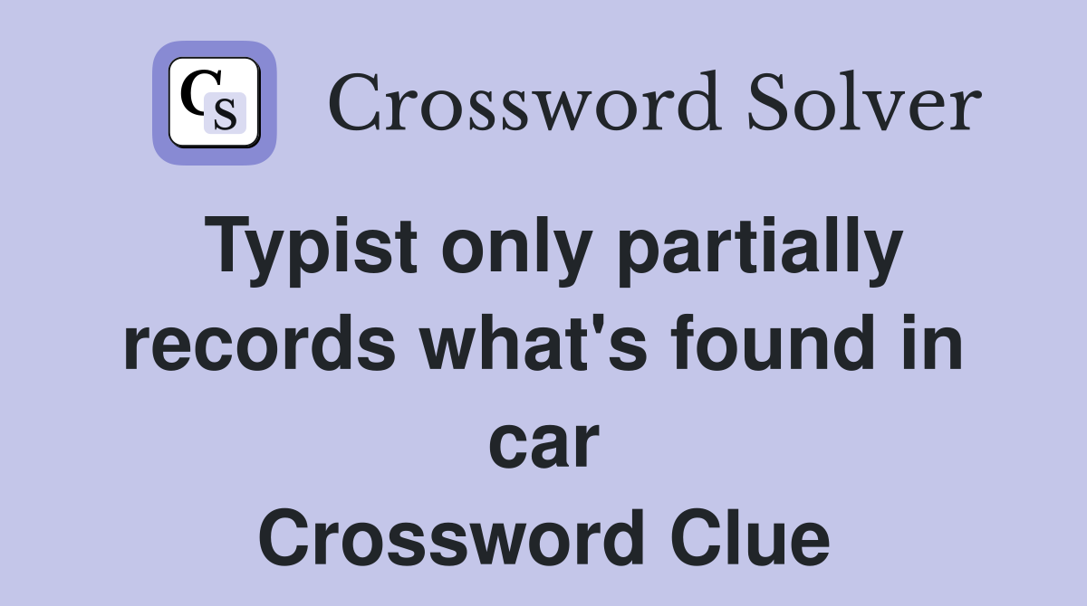 Typist only partially records what's found in car Crossword Clue