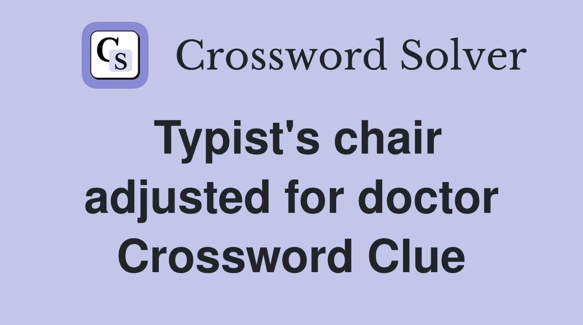 Typist's chair adjusted for doctor Crossword Clue