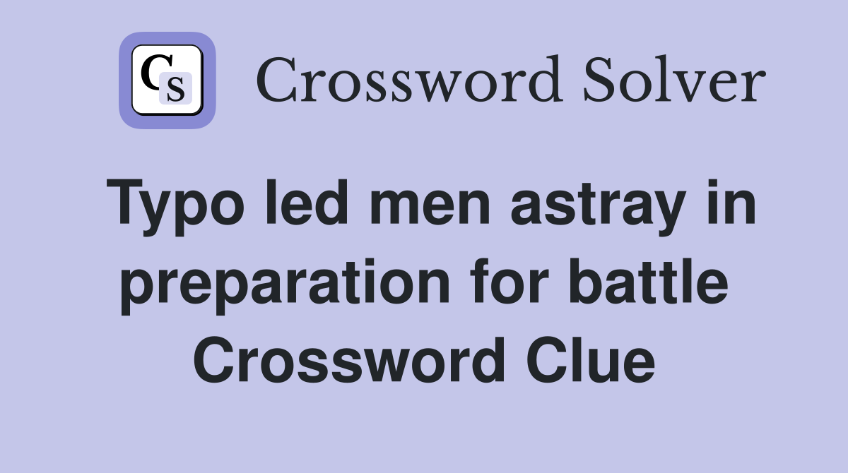 Typo led men astray in preparation for battle Crossword Clue