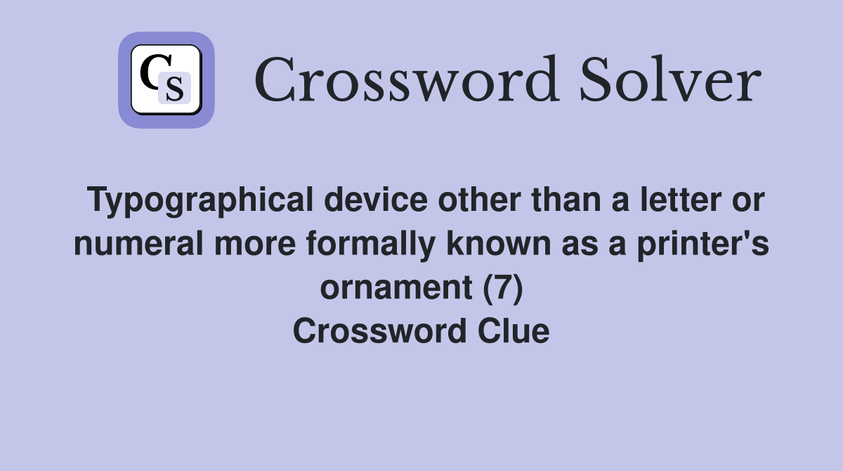 Typographical device other than a letter or numeral more formally known as a printer's ornament (7) Crossword Clue