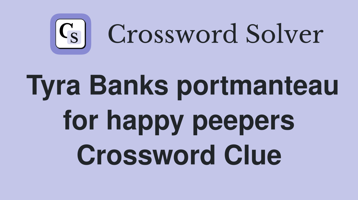 Tyra Banks portmanteau for happy peepers Crossword Clue