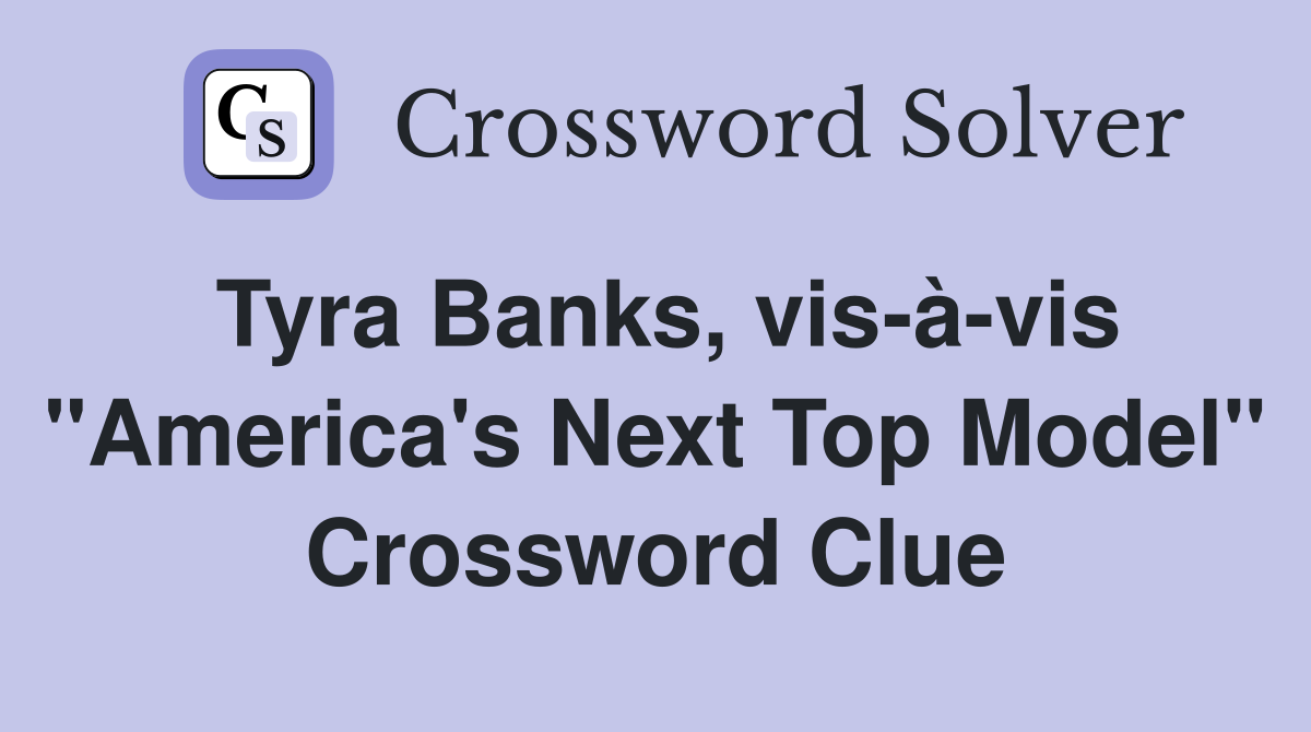 Tyra Banks, vis-à-vis "America's Next Top Model" Crossword Clue