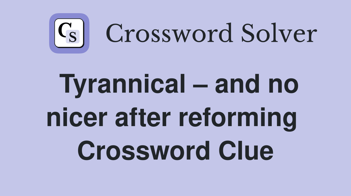 Tyrannical – and no nicer after reforming  Crossword Clue
