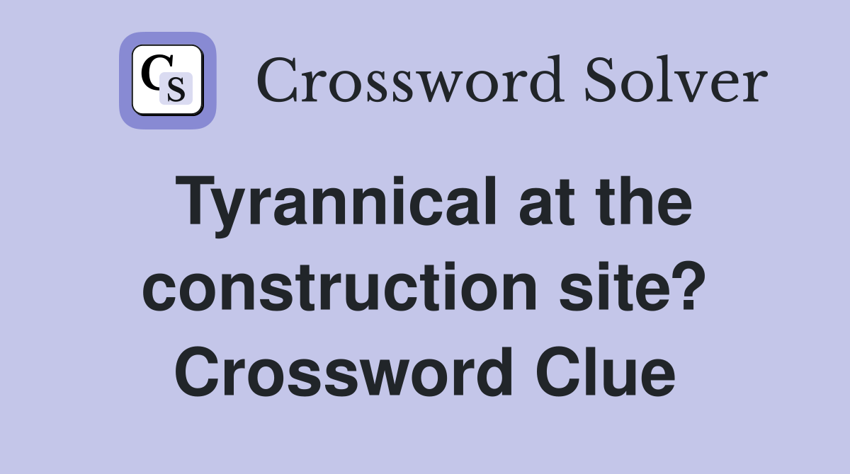 Tyrannical at the construction site? Crossword Clue