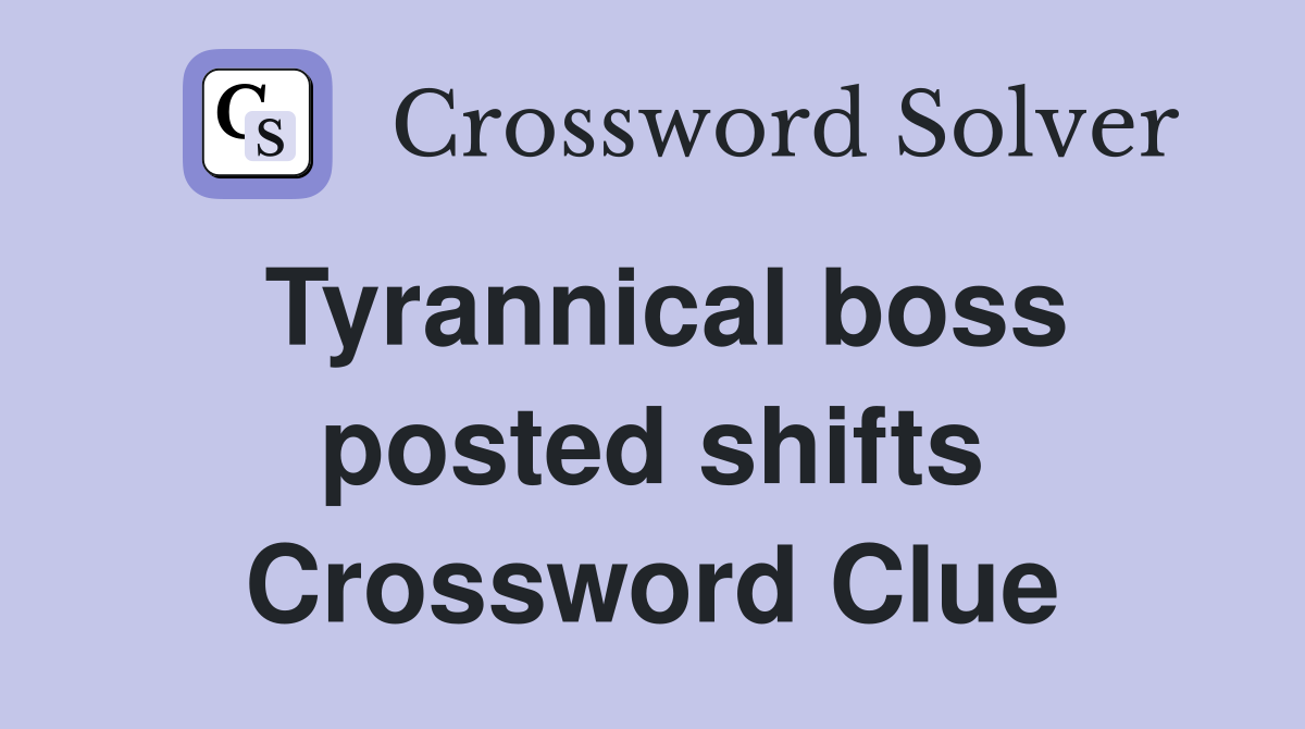 Tyrannical boss posted shifts Crossword Clue