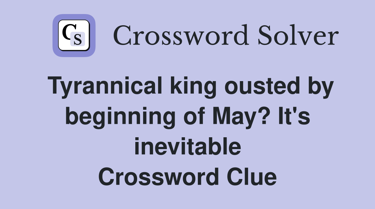 Tyrannical king ousted by beginning of May? It's inevitable Crossword Clue