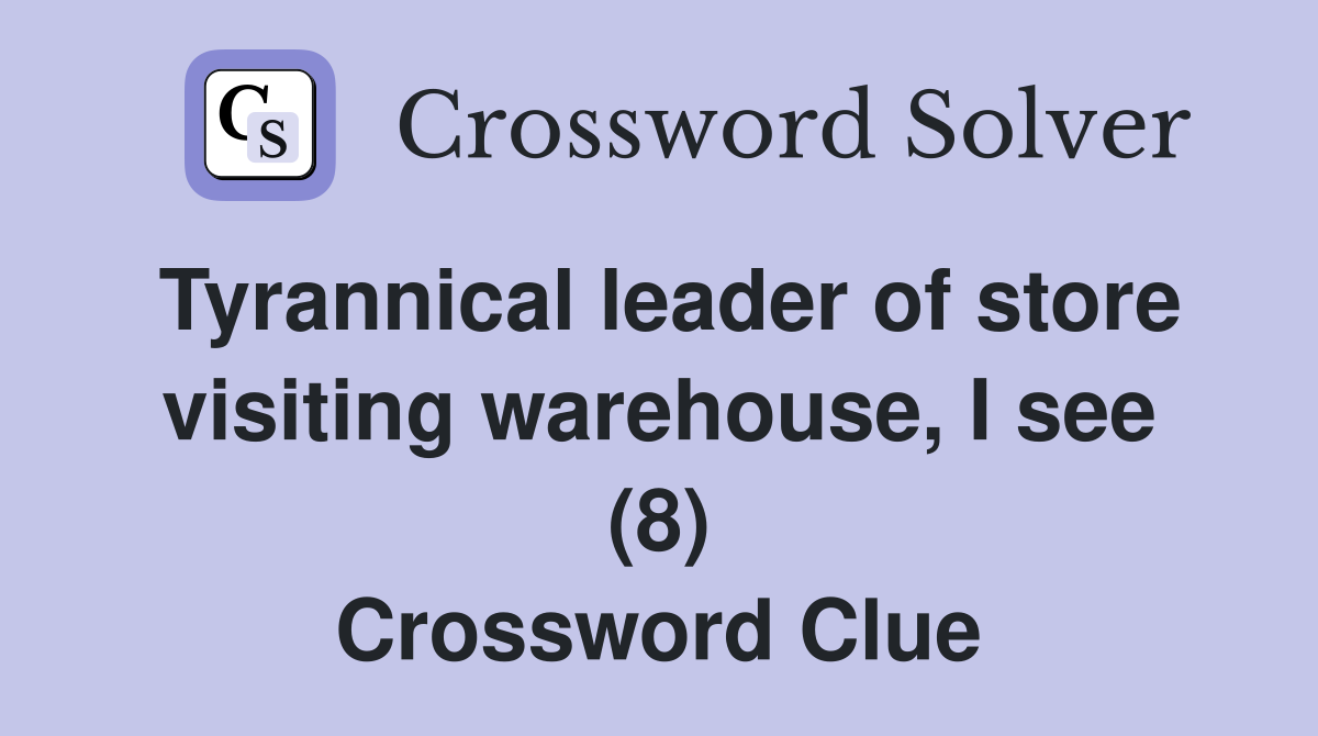 Tyrannical leader of store visiting warehouse, I see (8) Crossword Clue