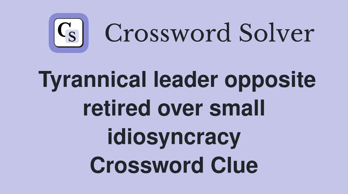 Tyrannical leader opposite retired over small idiosyncracy Crossword Clue