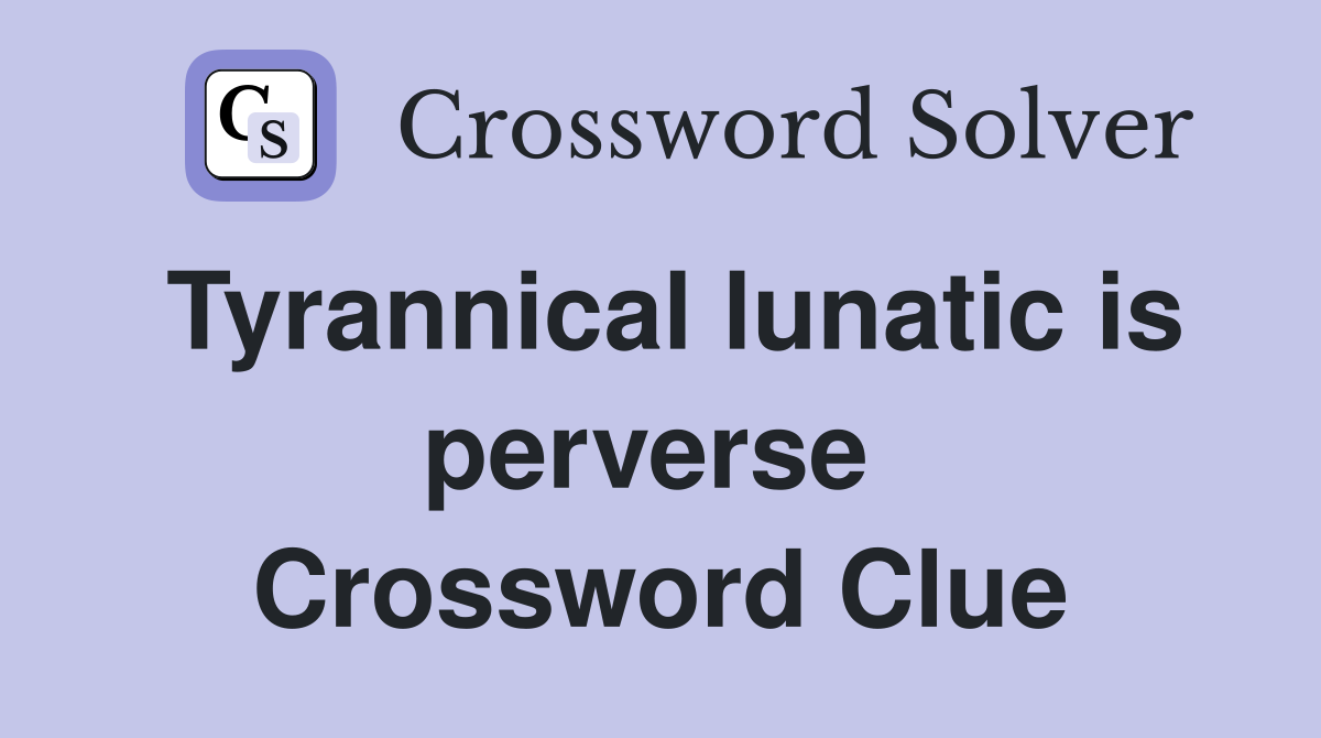 Tyrannical lunatic is perverse  Crossword Clue