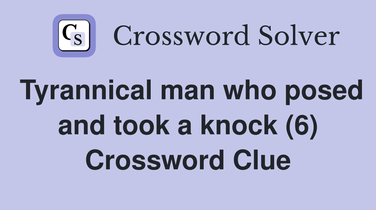 Tyrannical man who posed and took a knock (6) Crossword Clue
