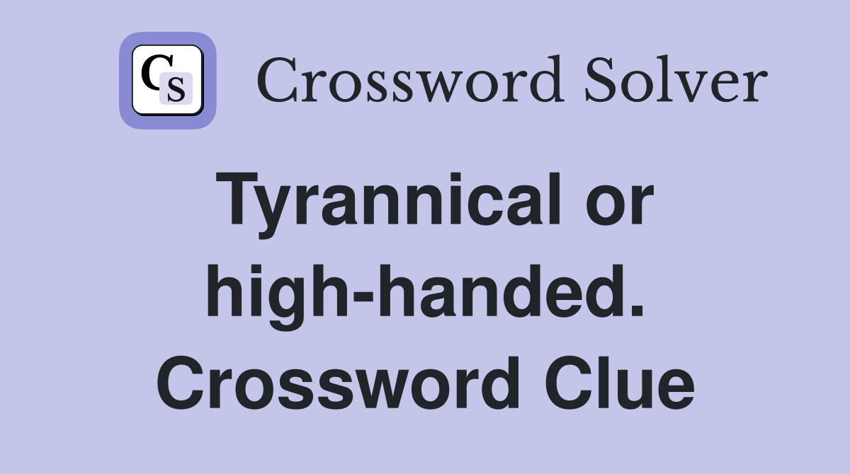 Tyrannical or high-handed. Crossword Clue