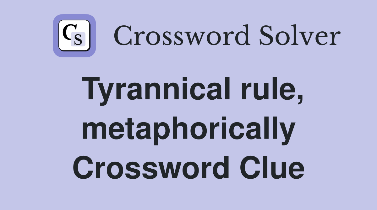 Tyrannical rule, metaphorically Crossword Clue