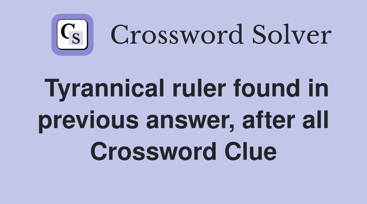 Tyrannical ruler found in previous answer, after all Crossword Clue